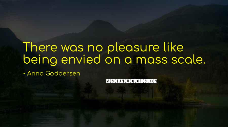 Anna Godbersen Quotes: There was no pleasure like being envied on a mass scale.