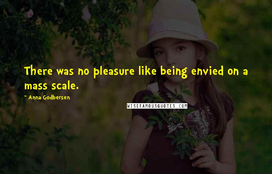 Anna Godbersen Quotes: There was no pleasure like being envied on a mass scale.