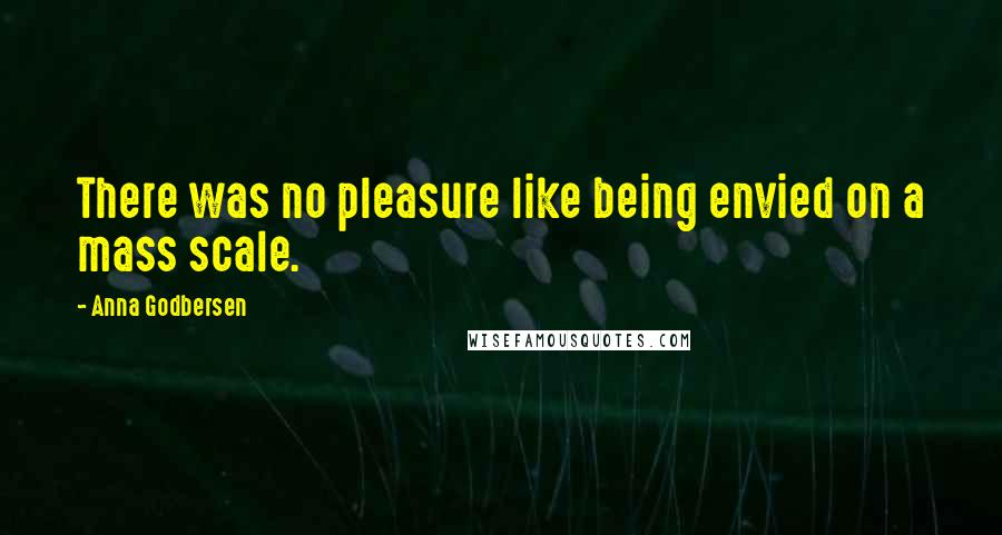 Anna Godbersen Quotes: There was no pleasure like being envied on a mass scale.