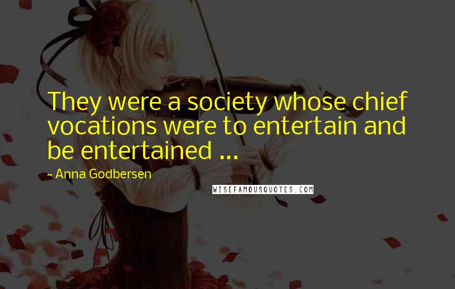 Anna Godbersen Quotes: They were a society whose chief vocations were to entertain and be entertained ...