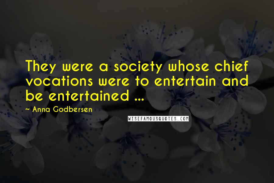 Anna Godbersen Quotes: They were a society whose chief vocations were to entertain and be entertained ...