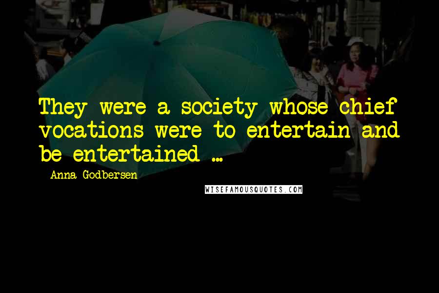 Anna Godbersen Quotes: They were a society whose chief vocations were to entertain and be entertained ...