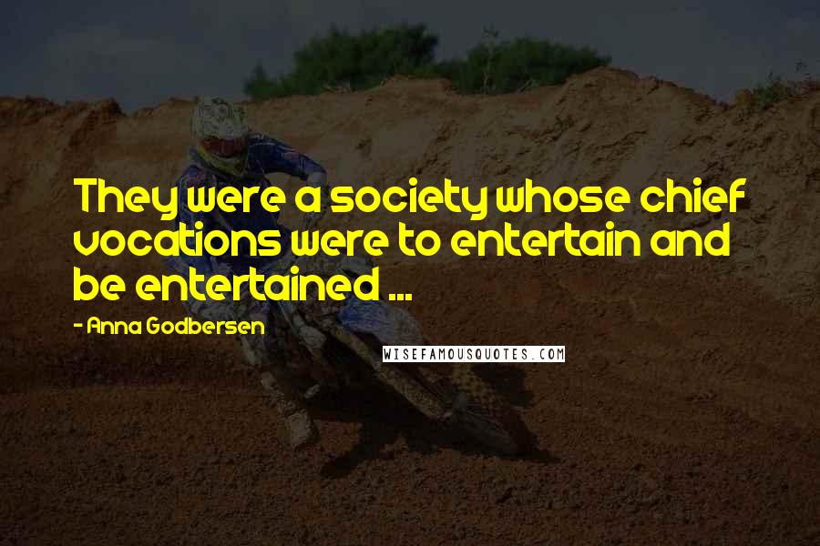 Anna Godbersen Quotes: They were a society whose chief vocations were to entertain and be entertained ...