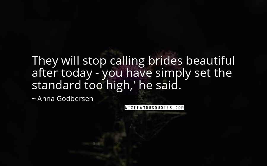 Anna Godbersen Quotes: They will stop calling brides beautiful after today - you have simply set the standard too high,' he said.