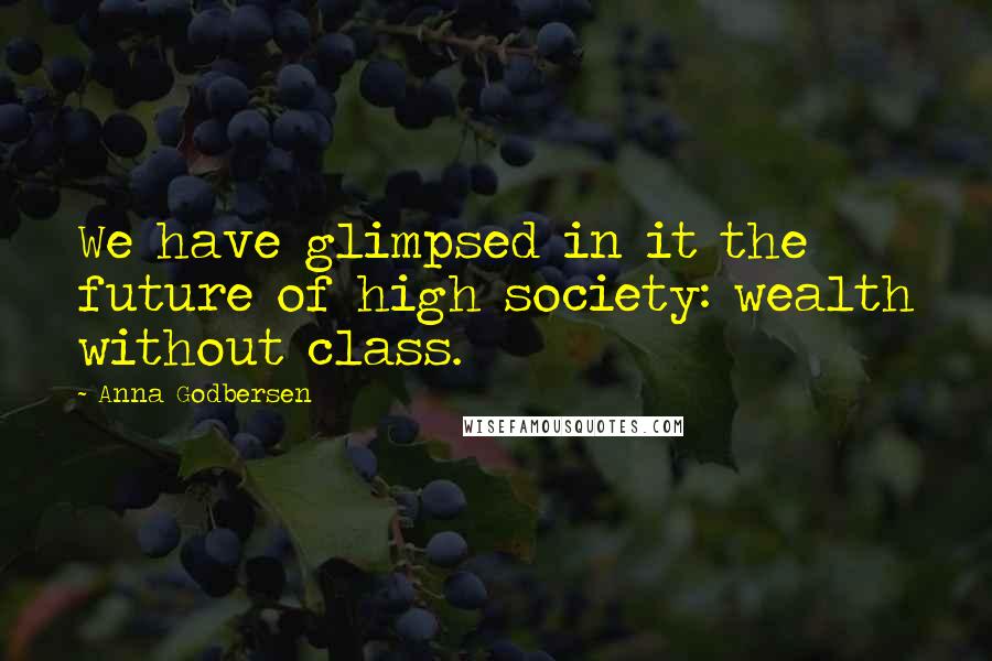 Anna Godbersen Quotes: We have glimpsed in it the future of high society: wealth without class.