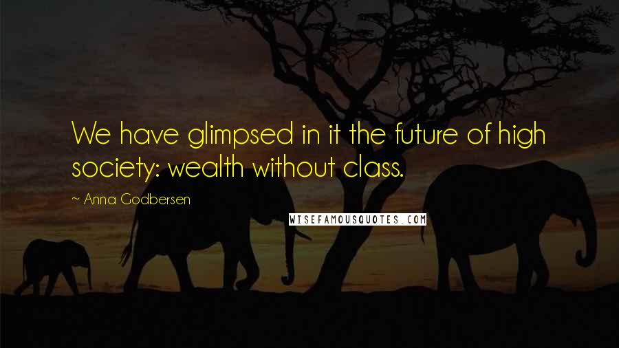 Anna Godbersen Quotes: We have glimpsed in it the future of high society: wealth without class.