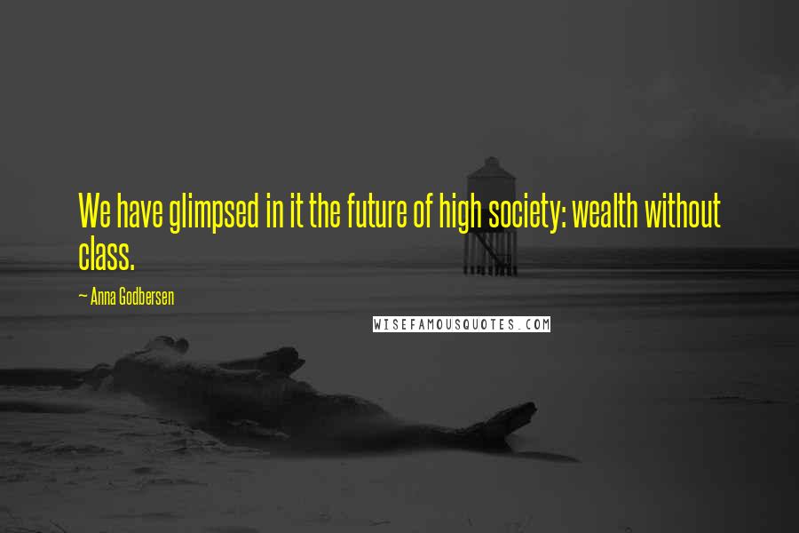 Anna Godbersen Quotes: We have glimpsed in it the future of high society: wealth without class.
