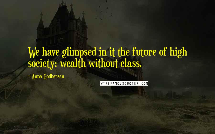Anna Godbersen Quotes: We have glimpsed in it the future of high society: wealth without class.