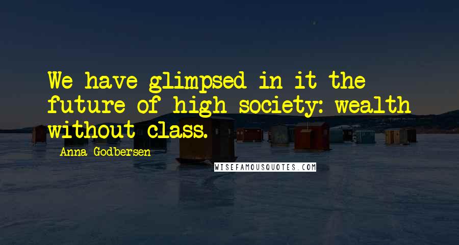 Anna Godbersen Quotes: We have glimpsed in it the future of high society: wealth without class.