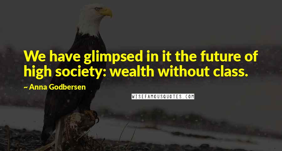 Anna Godbersen Quotes: We have glimpsed in it the future of high society: wealth without class.