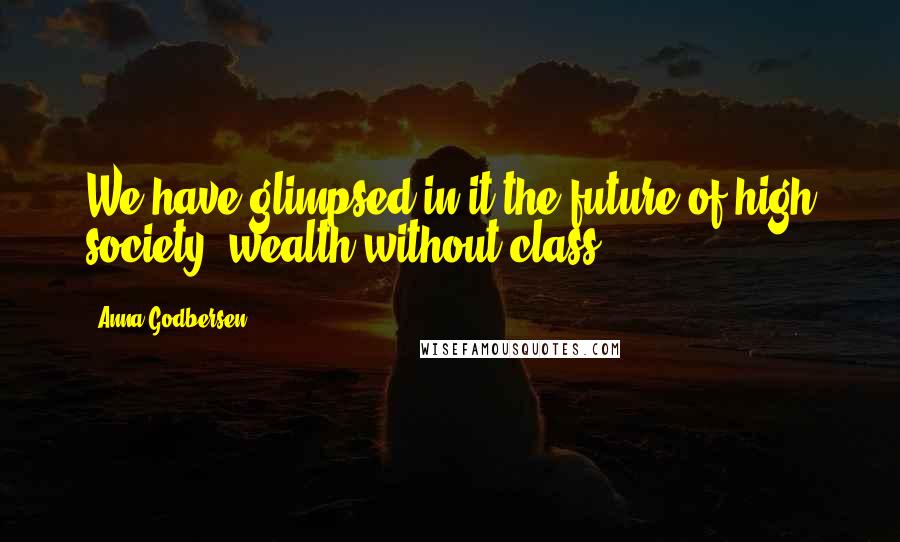 Anna Godbersen Quotes: We have glimpsed in it the future of high society: wealth without class.