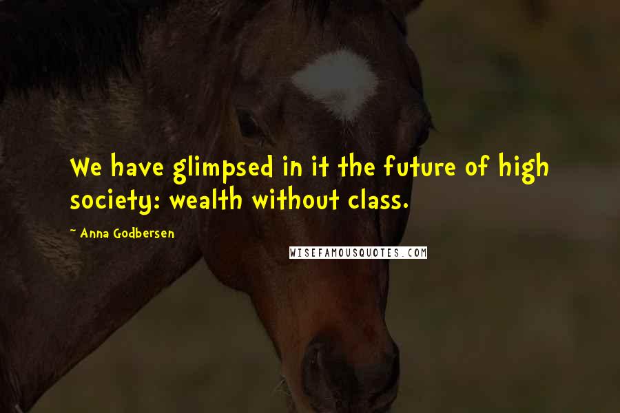 Anna Godbersen Quotes: We have glimpsed in it the future of high society: wealth without class.