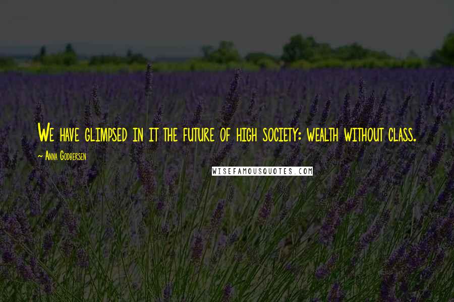 Anna Godbersen Quotes: We have glimpsed in it the future of high society: wealth without class.