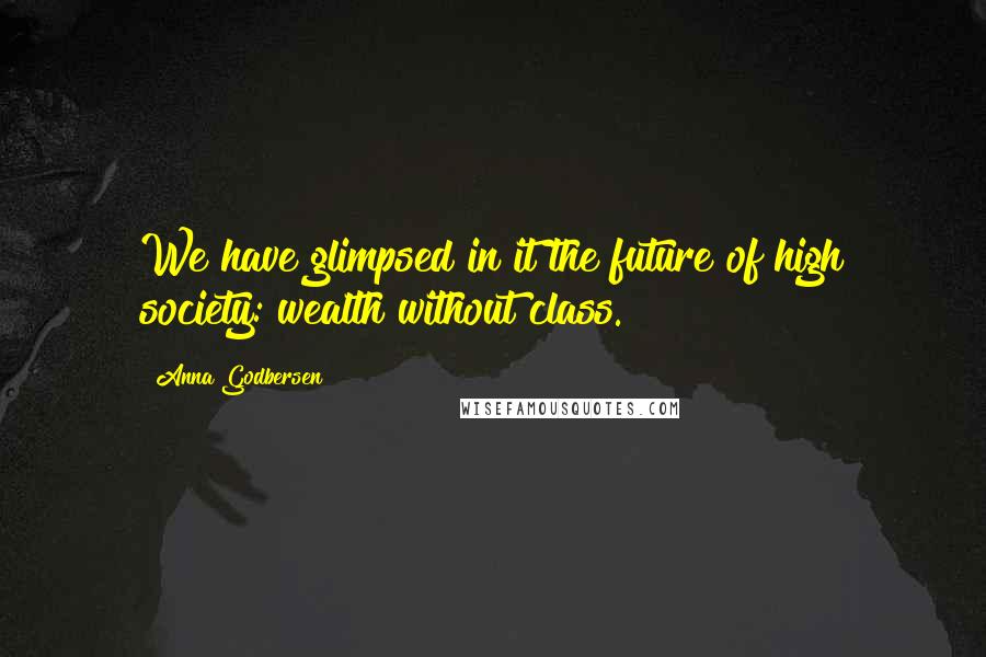 Anna Godbersen Quotes: We have glimpsed in it the future of high society: wealth without class.