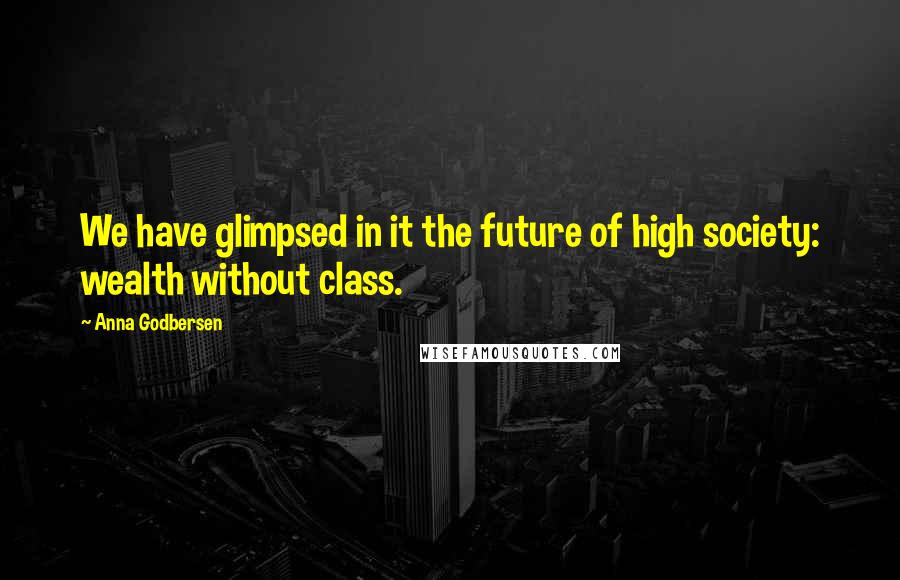 Anna Godbersen Quotes: We have glimpsed in it the future of high society: wealth without class.