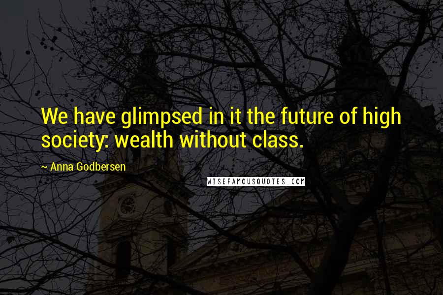 Anna Godbersen Quotes: We have glimpsed in it the future of high society: wealth without class.