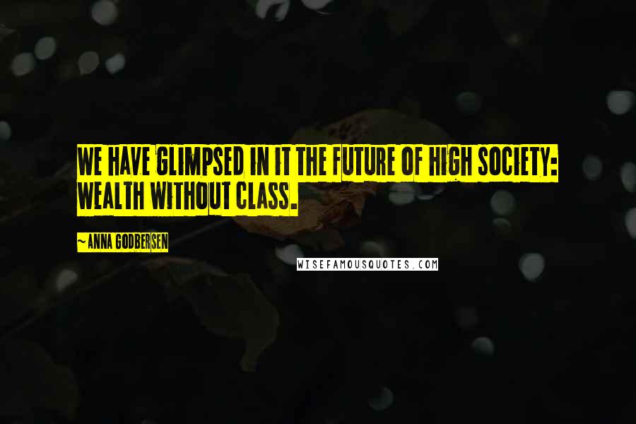 Anna Godbersen Quotes: We have glimpsed in it the future of high society: wealth without class.