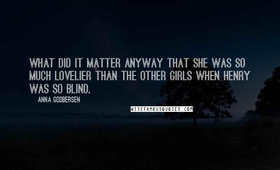 Anna Godbersen Quotes: What did it matter anyway that she was so much lovelier than the other girls when Henry was so blind.