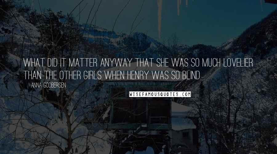 Anna Godbersen Quotes: What did it matter anyway that she was so much lovelier than the other girls when Henry was so blind.