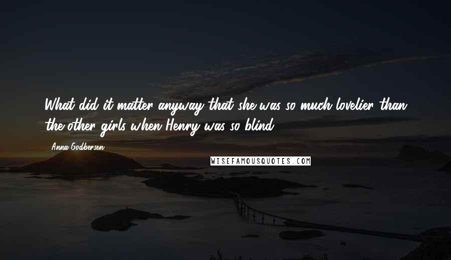 Anna Godbersen Quotes: What did it matter anyway that she was so much lovelier than the other girls when Henry was so blind.