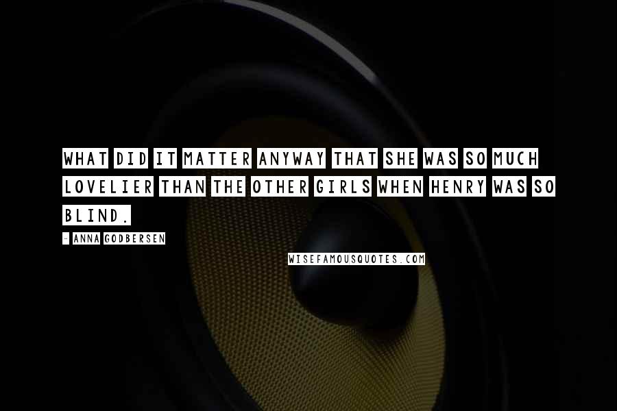 Anna Godbersen Quotes: What did it matter anyway that she was so much lovelier than the other girls when Henry was so blind.