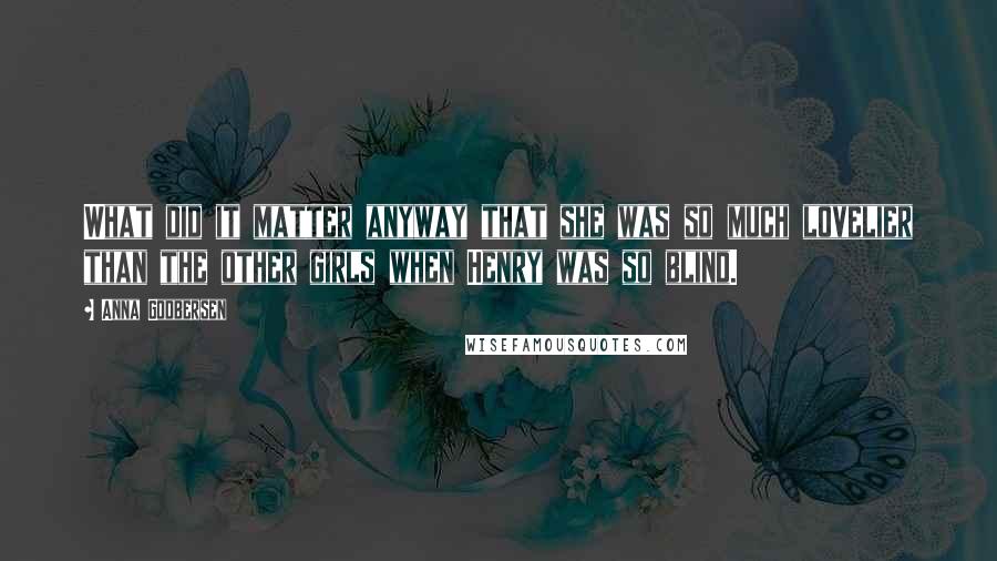 Anna Godbersen Quotes: What did it matter anyway that she was so much lovelier than the other girls when Henry was so blind.
