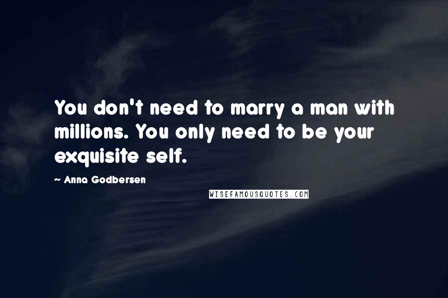 Anna Godbersen Quotes: You don't need to marry a man with millions. You only need to be your exquisite self.