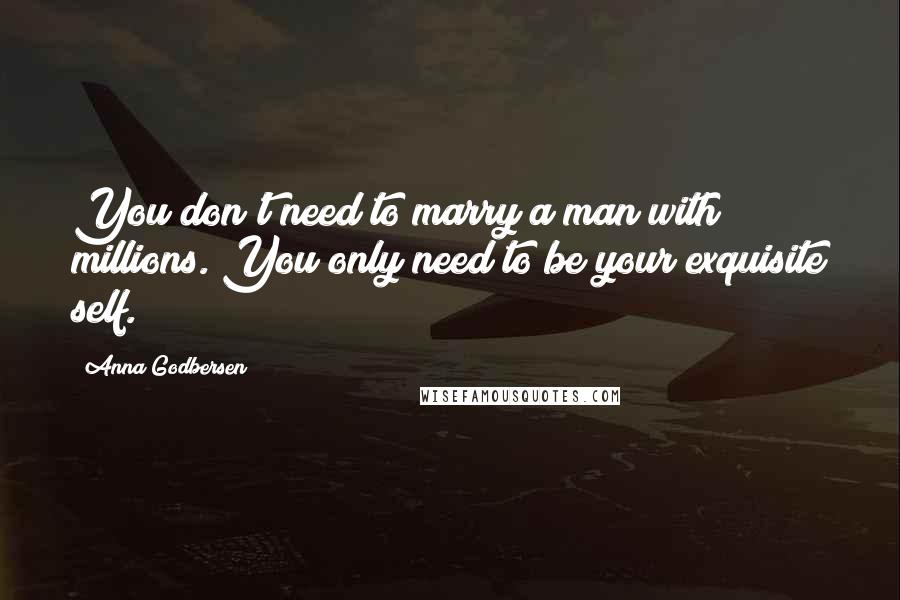 Anna Godbersen Quotes: You don't need to marry a man with millions. You only need to be your exquisite self.