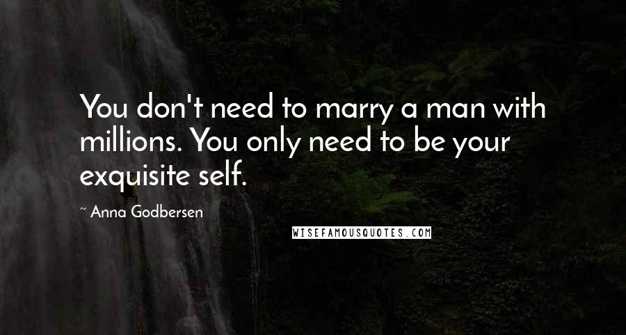 Anna Godbersen Quotes: You don't need to marry a man with millions. You only need to be your exquisite self.