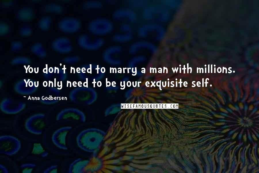 Anna Godbersen Quotes: You don't need to marry a man with millions. You only need to be your exquisite self.