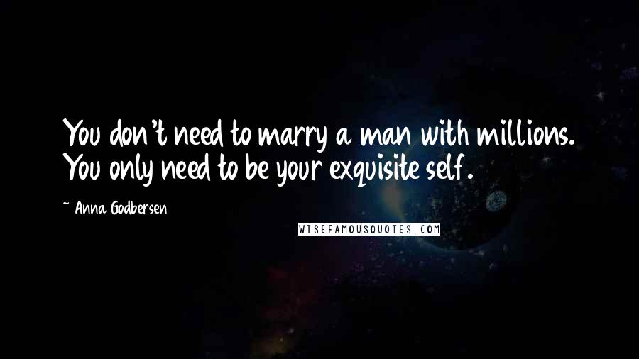 Anna Godbersen Quotes: You don't need to marry a man with millions. You only need to be your exquisite self.