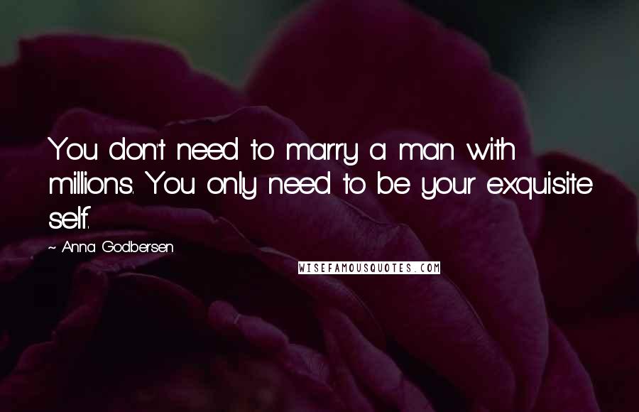 Anna Godbersen Quotes: You don't need to marry a man with millions. You only need to be your exquisite self.