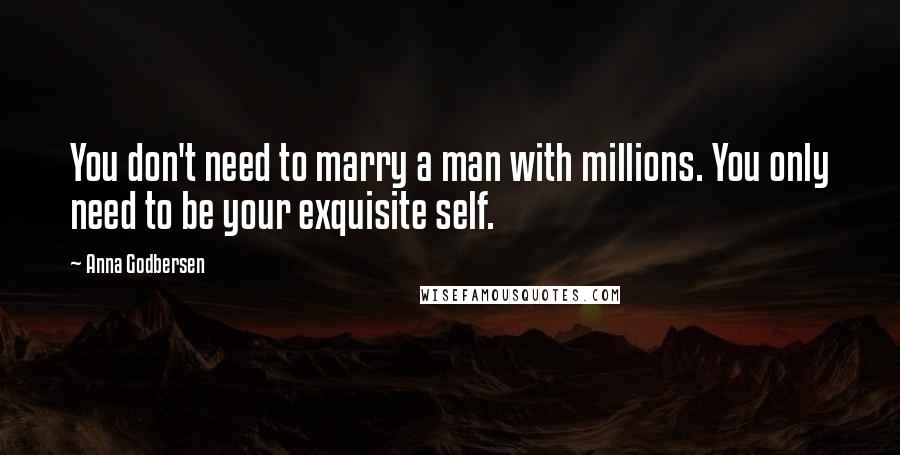 Anna Godbersen Quotes: You don't need to marry a man with millions. You only need to be your exquisite self.