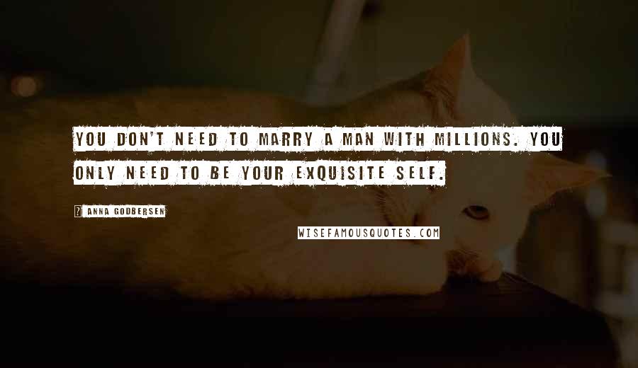 Anna Godbersen Quotes: You don't need to marry a man with millions. You only need to be your exquisite self.