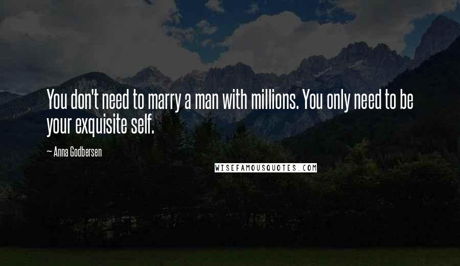 Anna Godbersen Quotes: You don't need to marry a man with millions. You only need to be your exquisite self.