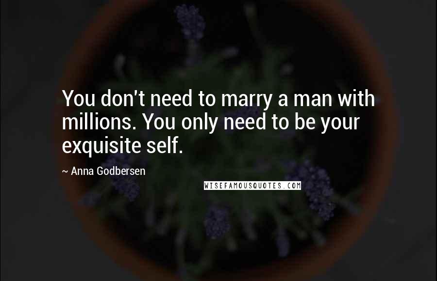 Anna Godbersen Quotes: You don't need to marry a man with millions. You only need to be your exquisite self.