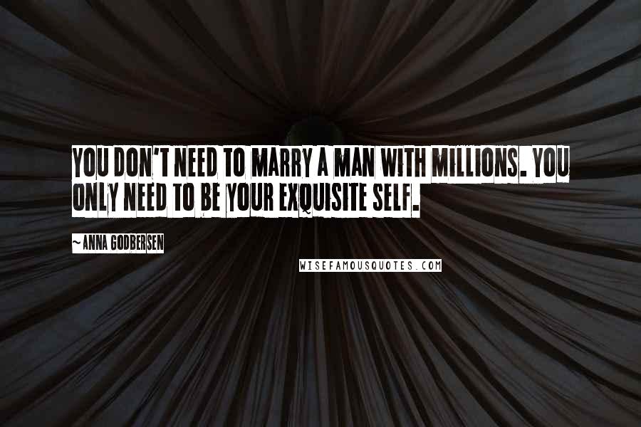 Anna Godbersen Quotes: You don't need to marry a man with millions. You only need to be your exquisite self.