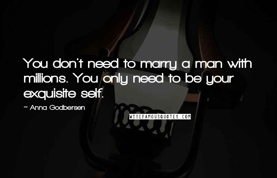 Anna Godbersen Quotes: You don't need to marry a man with millions. You only need to be your exquisite self.