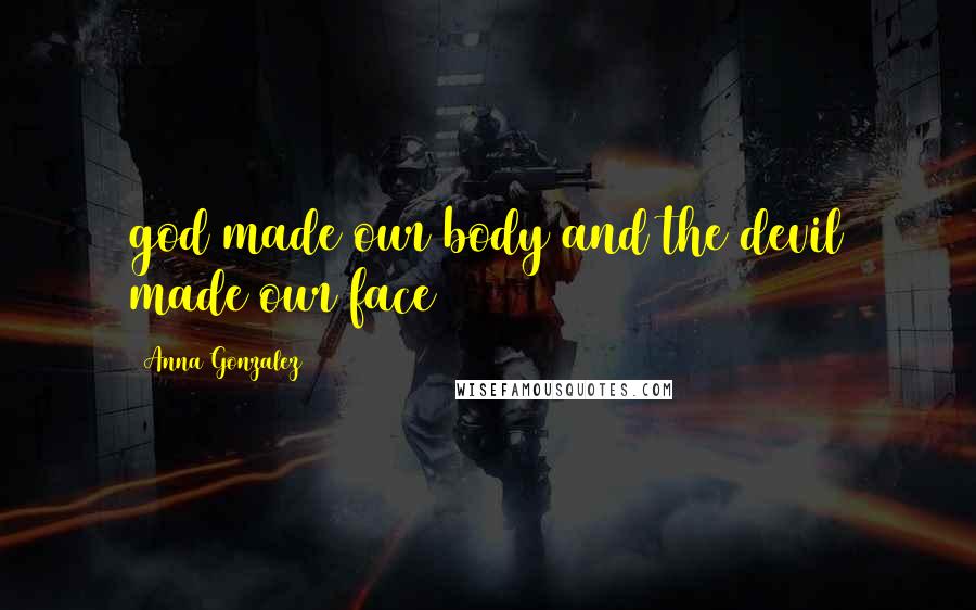 Anna Gonzalez Quotes: god made our body and the devil made our face