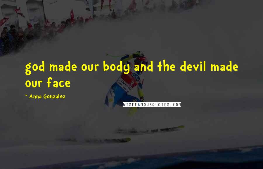 Anna Gonzalez Quotes: god made our body and the devil made our face