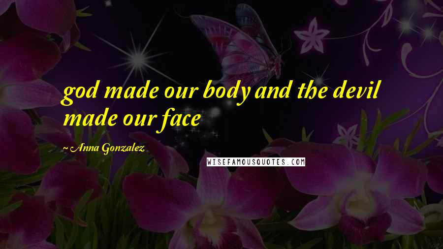 Anna Gonzalez Quotes: god made our body and the devil made our face