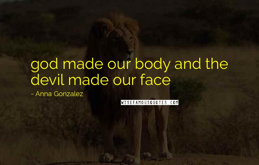 Anna Gonzalez Quotes: god made our body and the devil made our face
