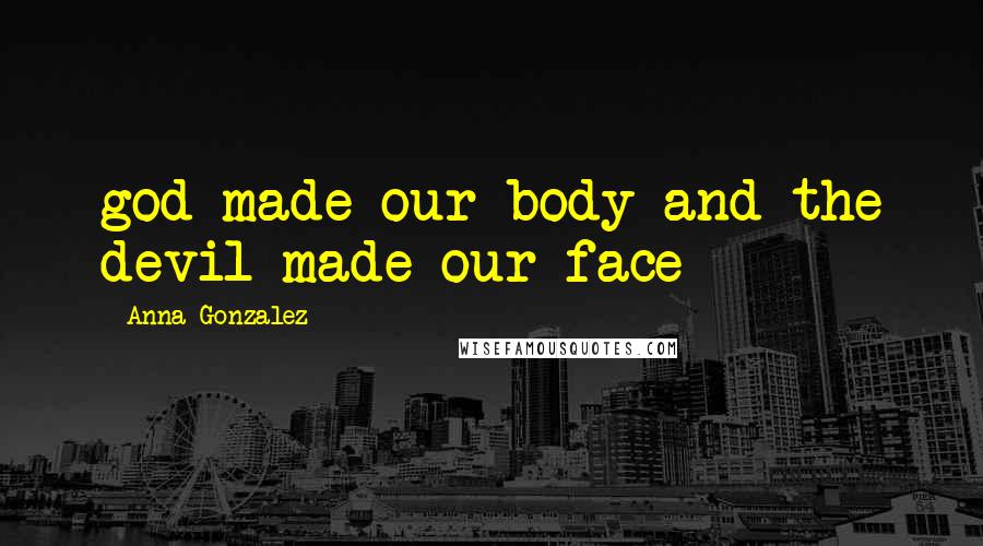 Anna Gonzalez Quotes: god made our body and the devil made our face