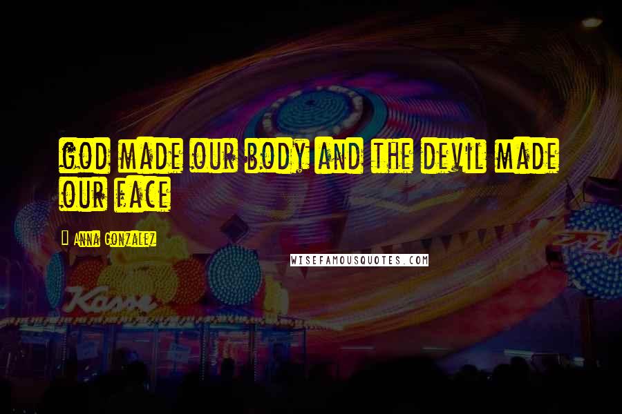 Anna Gonzalez Quotes: god made our body and the devil made our face
