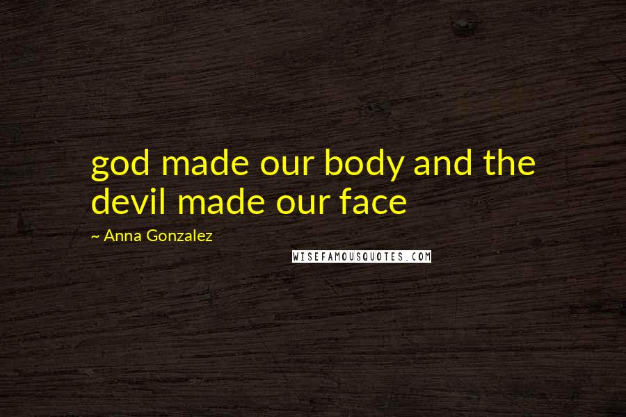 Anna Gonzalez Quotes: god made our body and the devil made our face