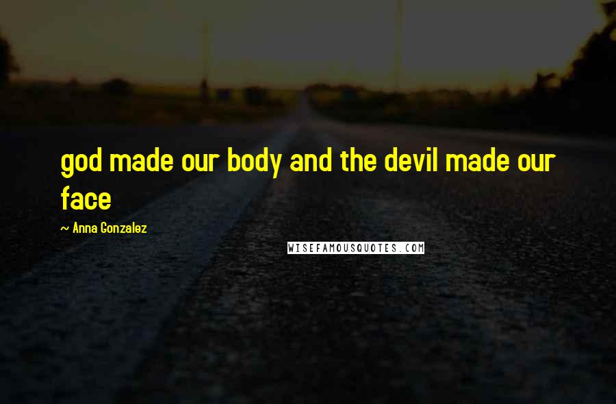 Anna Gonzalez Quotes: god made our body and the devil made our face