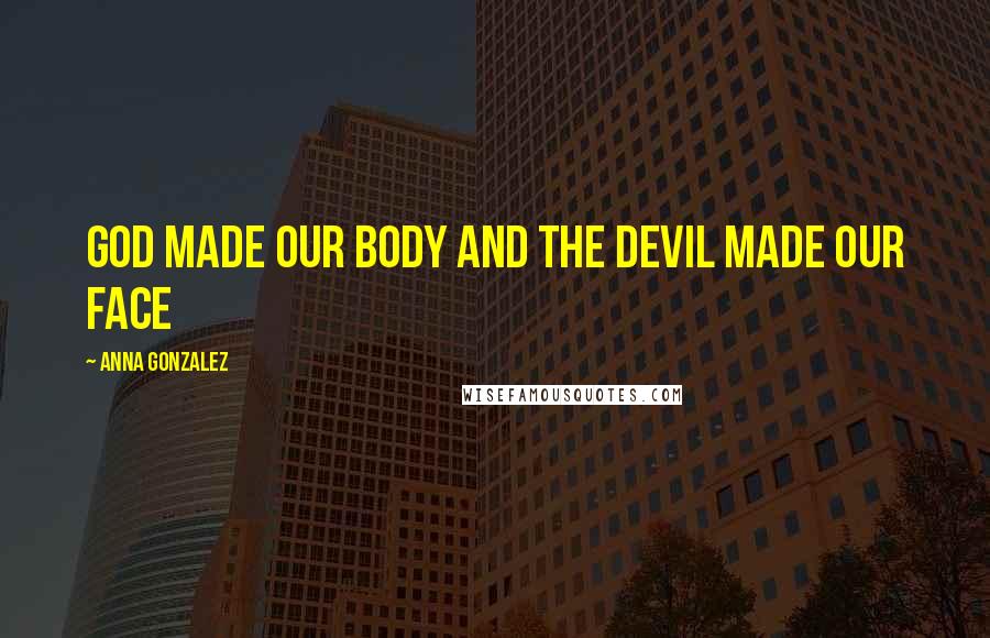 Anna Gonzalez Quotes: god made our body and the devil made our face