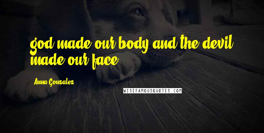Anna Gonzalez Quotes: god made our body and the devil made our face