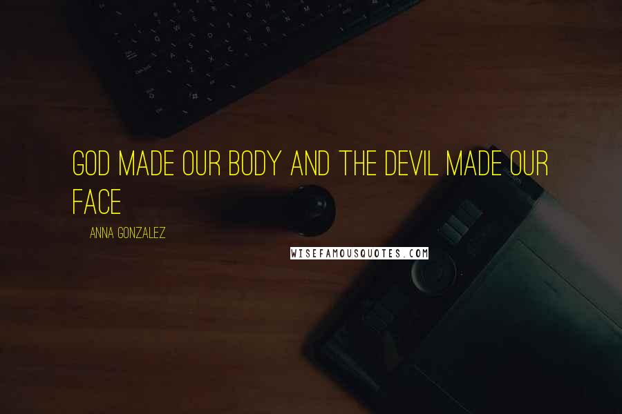 Anna Gonzalez Quotes: god made our body and the devil made our face