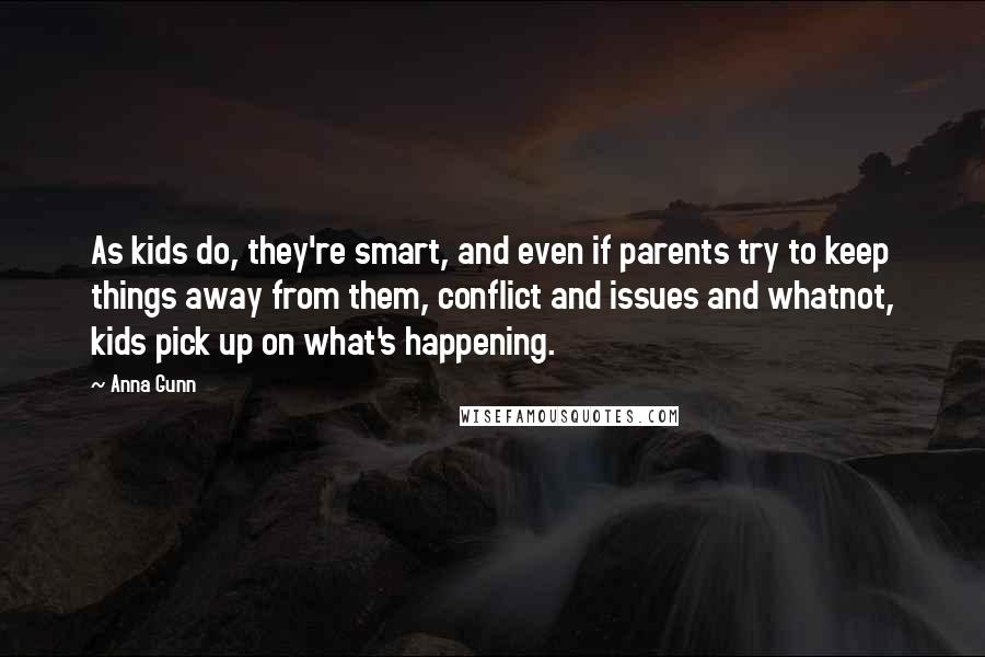 Anna Gunn Quotes: As kids do, they're smart, and even if parents try to keep things away from them, conflict and issues and whatnot, kids pick up on what's happening.